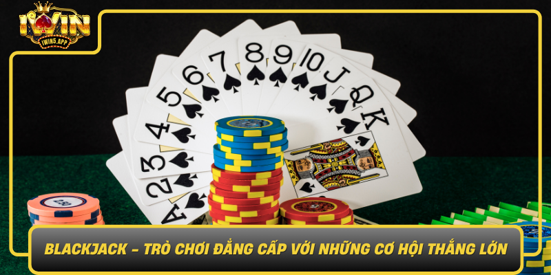 Blackjack Tro Choi Dang Cap Voi Nhung Co Hoi Thang Lon Trong Iwin