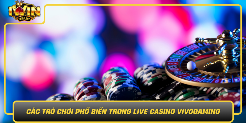 Cac Tro Choi Pho Bien Trong Live Casino Vivogaming