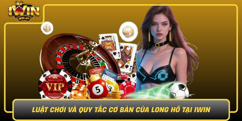 Luat Choi Va Quy Tac Co Ban Cua Long Ho Tai Iwin