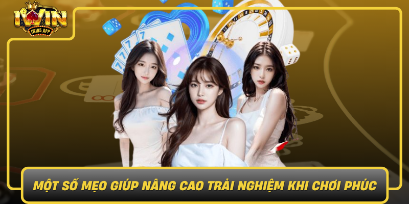 Mot So Meo Giup Nang Cao Trai Nghiem Khi Choi Phuc