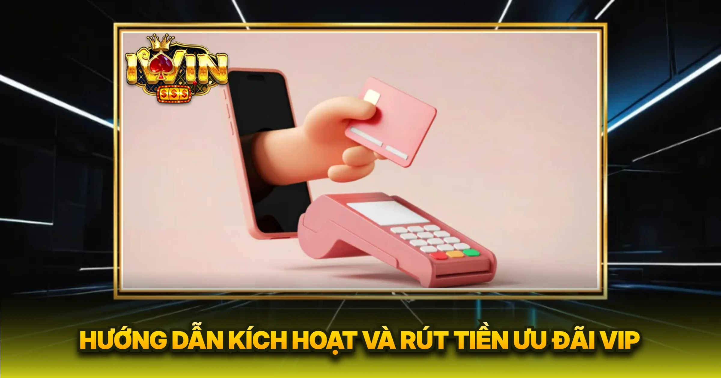 Hướng Dẫn Kích Hoạt Và Rút Tiền Ưu Đãi VIP
