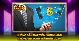 Hướng Dẫn Nạp Tiền iwin Nhanh Chóng An Toàn Mới Nhất 2026