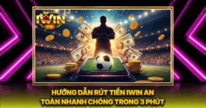 Hướng Dẫn Rút Tiền iwin An Toàn Nhanh Chóng Trong 3 Phút